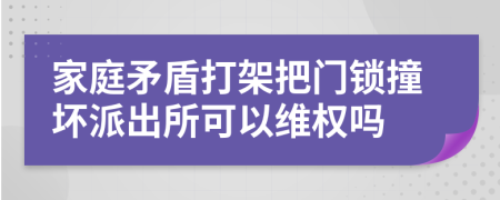 家庭矛盾打架把门锁撞坏派出所可以维权吗