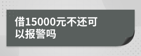 借15000元不还可以报警吗