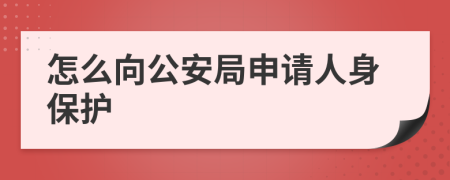 怎么向公安局申请人身保护