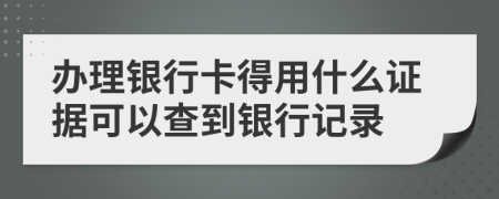 办理银行卡得用什么证据可以查到银行记录