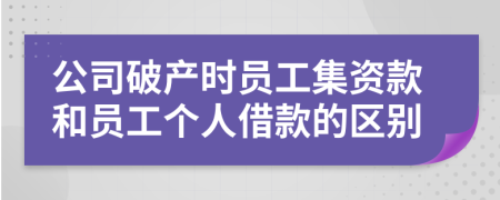 公司破产时员工集资款和员工个人借款的区别