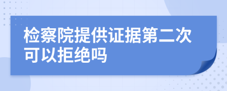 检察院提供证据第二次可以拒绝吗