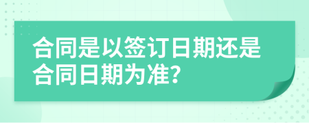 合同是以签订日期还是合同日期为准？