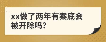 xx做了两年有案底会被开除吗？