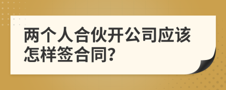 两个人合伙开公司应该怎样签合同？