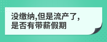 没缴纳,但是流产了,是否有带薪假期