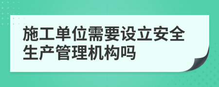 施工单位需要设立安全生产管理机构吗