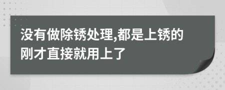 没有做除锈处理,都是上锈的刚才直接就用上了