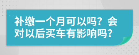 补缴一个月可以吗？会对以后买车有影响吗？