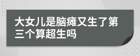 大女儿是脑瘫又生了第三个算超生吗