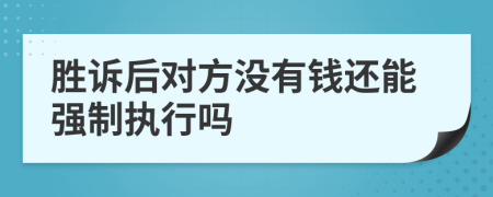 胜诉后对方没有钱还能强制执行吗