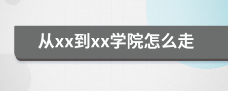 从xx到xx学院怎么走