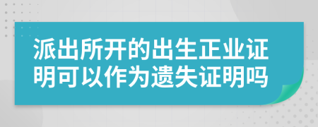 派出所开的出生正业证明可以作为遗失证明吗