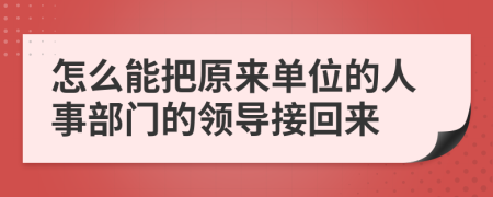 怎么能把原来单位的人事部门的领导接回来