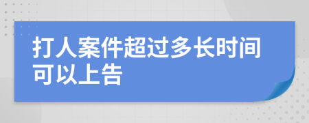 打人案件超过多长时间可以上告