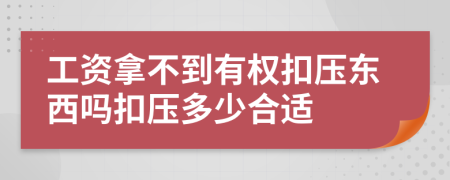 工资拿不到有权扣压东西吗扣压多少合适