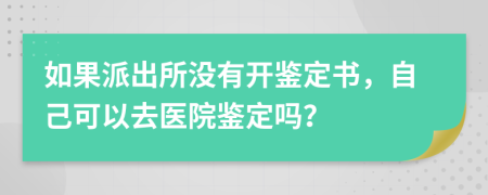 如果派出所没有开鉴定书，自己可以去医院鉴定吗？