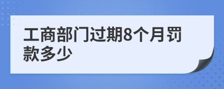 工商部门过期8个月罚款多少