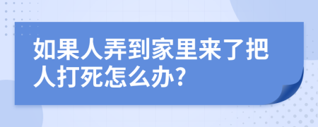 如果人弄到家里来了把人打死怎么办?