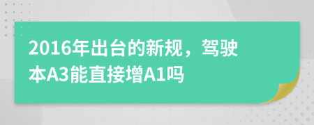 2016年出台的新规，驾驶本A3能直接增A1吗