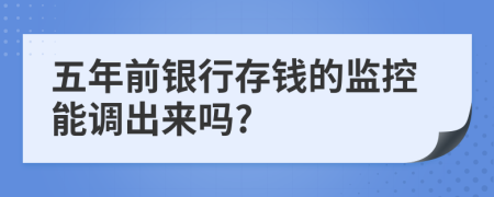 五年前银行存钱的监控能调出来吗?