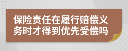 保险责任在履行赔偿义务时才得到优先受偿吗