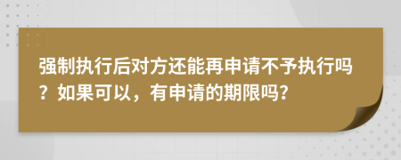 强制执行后对方还能再申请不予执行吗？如果可以，有申请的期限吗？