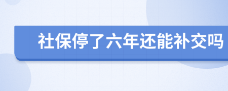 社保停了六年还能补交吗