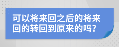 可以将来回之后的将来回的转回到原来的吗?