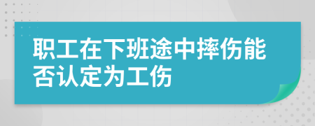 职工在下班途中摔伤能否认定为工伤