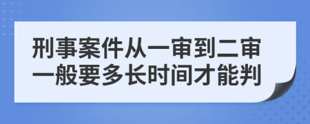 刑事案件从一审到二审一般要多长时间才能判