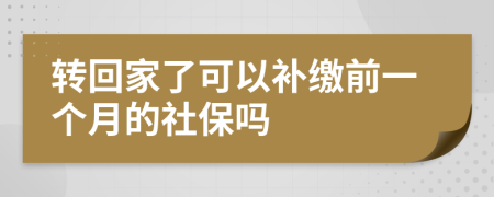 转回家了可以补缴前一个月的社保吗