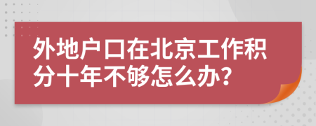 外地户口在北京工作积分十年不够怎么办？