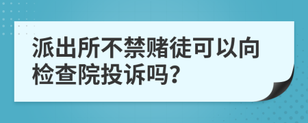 派出所不禁赌徒可以向检查院投诉吗？