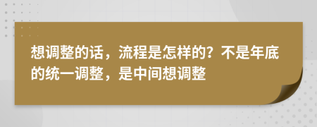 想调整的话，流程是怎样的？不是年底的统一调整，是中间想调整