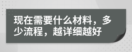 现在需要什么材料，多少流程，越详细越好