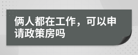 俩人都在工作，可以申请政策房吗