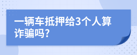 一辆车抵押给3个人算诈骗吗?