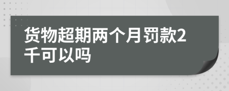 货物超期两个月罚款2千可以吗
