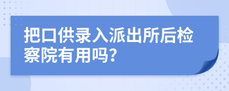 把口供录入派出所后检察院有用吗？