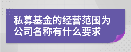 私募基金的经营范围为公司名称有什么要求