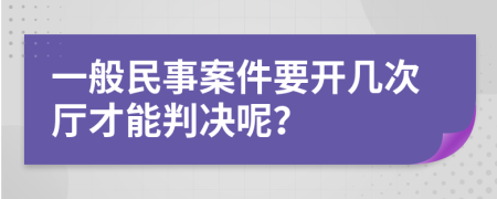 一般民事案件要开几次厅才能判决呢？