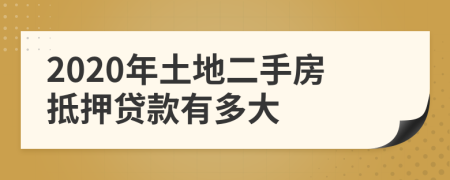 2020年土地二手房抵押贷款有多大