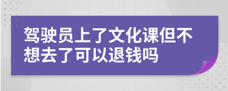 驾驶员上了文化课但不想去了可以退钱吗