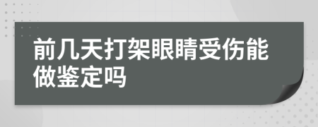 前几天打架眼睛受伤能做鉴定吗