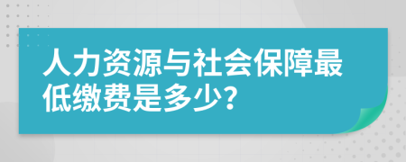 人力资源与社会保障最低缴费是多少？