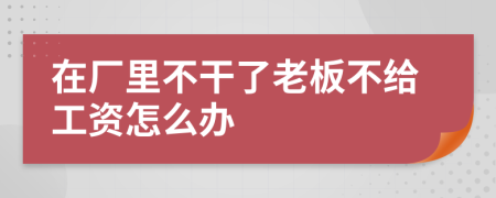 在厂里不干了老板不给工资怎么办