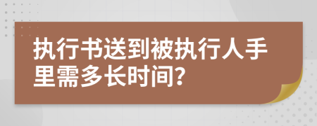 执行书送到被执行人手里需多长时间？