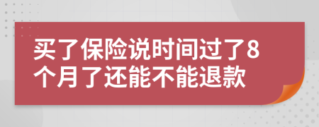 买了保险说时间过了8个月了还能不能退款