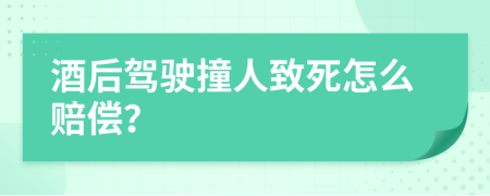 酒后驾驶撞人致死怎么赔偿？